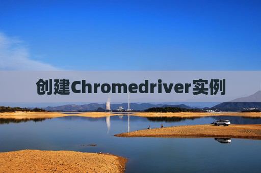 创建Chromedriver实例